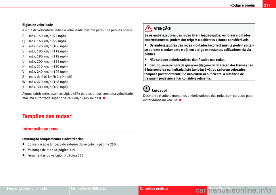 Seat Alhambra 2011 Manual do proprietário (in Portuguese) Rodas e pneus317
Segurança como prioridadeInstruções de UtilizaçãoConselhos práticosDados Técnicos Siglas de velocidade
A sigla de velocidade indica a velocidade máxima permitida para os pneus Seat Alhambra 2011 Manual do proprietário (in Portuguese) Rodas e pneus317
Segurança como prioridadeInstruções de UtilizaçãoConselhos práticosDados Técnicos Siglas de velocidade
A sigla de velocidade indica a velocidade máxima permitida para os pneus