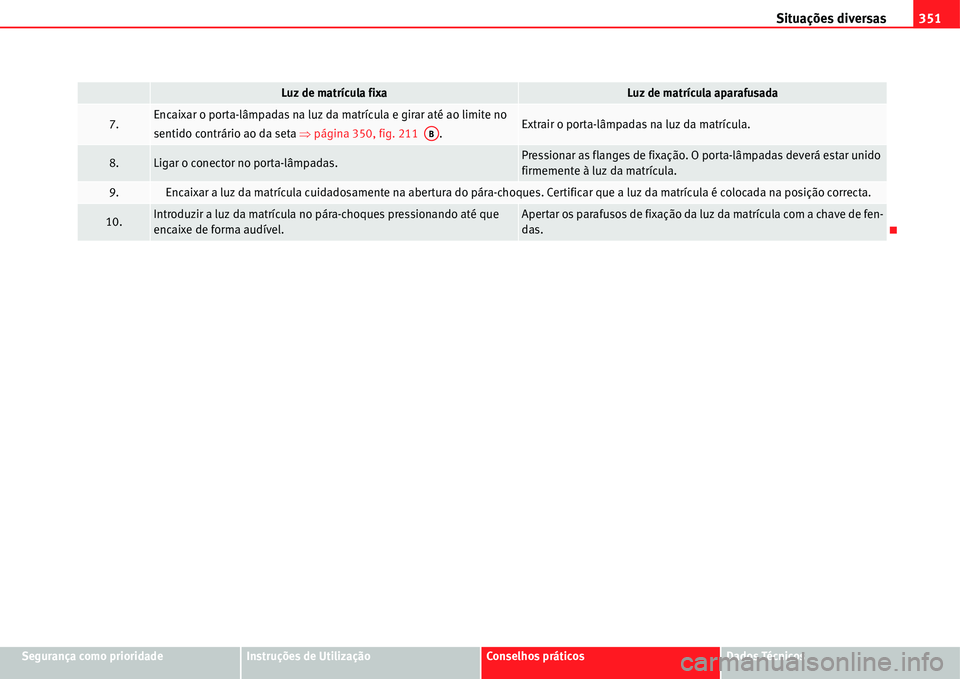 Seat Alhambra 2011  Manual do proprietário (in Portuguese)  Situações diversas351
Segurança como prioridadeInstruções de UtilizaçãoConselhos práticosDados Técnicos
7.Encaixar o porta-lâmpadas na luz da matrícula e girar até ao limite no 
sentido co