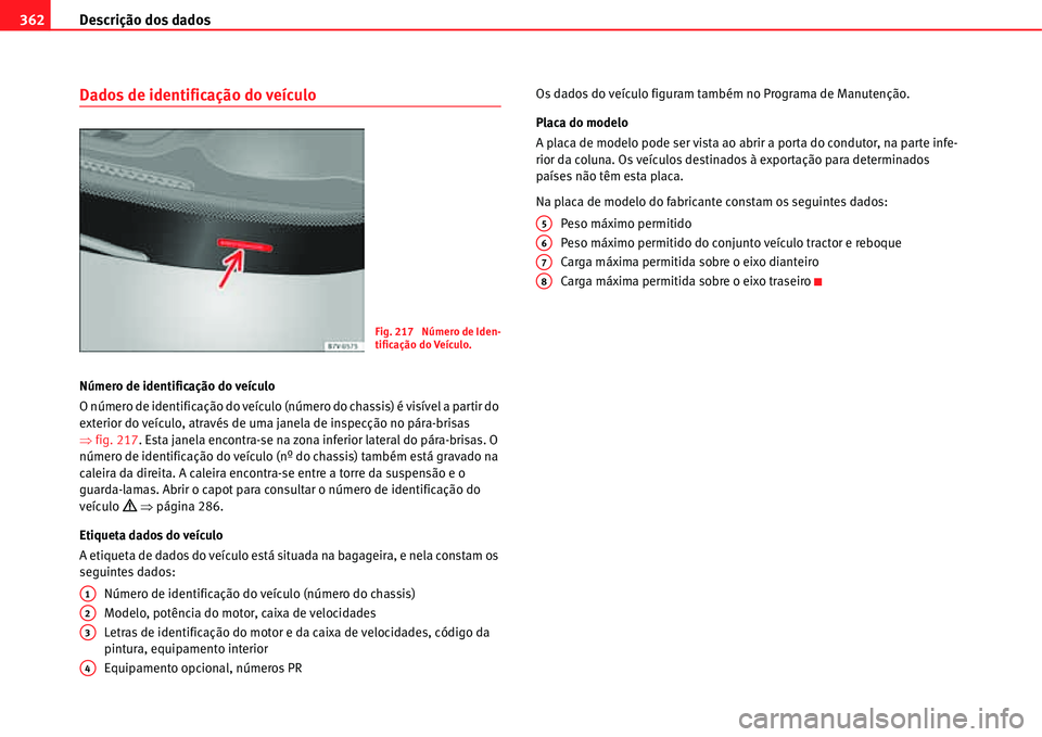 Seat Alhambra 2011 Manual do proprietário (in Portuguese) Descrição dos dados 362
Dados de identificação do veículo
Número de identificação do veículo
O número de identificação do veículo (número do chassis) é visível a partir do
exterior do Seat Alhambra 2011 Manual do proprietário (in Portuguese) Descrição dos dados 362
Dados de identificação do veículo
Número de identificação do veículo
O número de identificação do veículo (número do chassis) é visível a partir do
exterior do