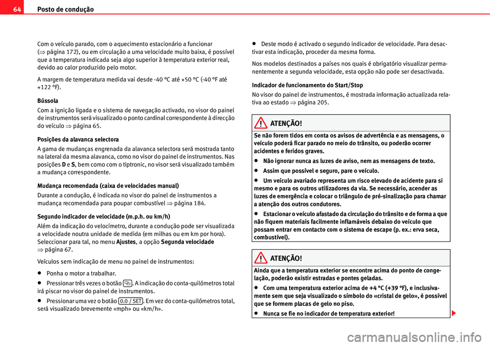 Seat Alhambra 2011  Manual do proprietário (in Portuguese)  Posto de condução 64
Com o veículo parado, com o aquecimento estacionário a funcionar 
(�Ÿpágina 172), ou em circulação a uma velocidade muito baixa, é possível 
que a temperatura indicada s
