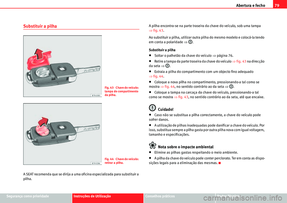 Seat Alhambra 2011  Manual do proprietário (in Portuguese)  Abertura e fecho79
Segurança como prioridadeInstruções de UtilizaçãoConselhos práticosDados Técnicos
Substituir a pilha
A SEAT recomenda que se dirija a uma oficina especializada para substitui