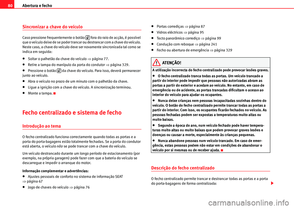 Seat Alhambra 2011  Manual do proprietário (in Portuguese)  Abertura e fecho 80
Sincronizar a chave do veículo
Caso pressione frequentemente o botão   fora do raio de acção, é possível 
que o veículo deixe de se poder trancar ou destrancar com a chave d