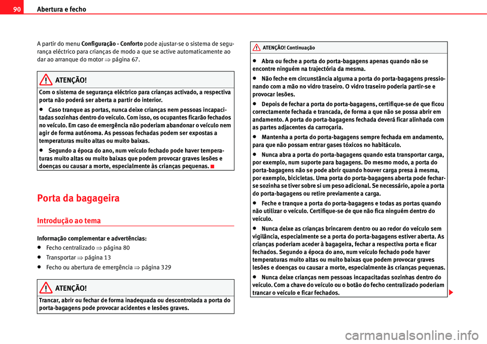 Seat Alhambra 2011  Manual do proprietário (in Portuguese)  Abertura e fecho 90
A partir do menu Configuração - Conforto pode ajustar-se o sistema de segu-
rança eléctrico para crianças de modo a que se active automaticamente ao 
dar ao arranque do motor 