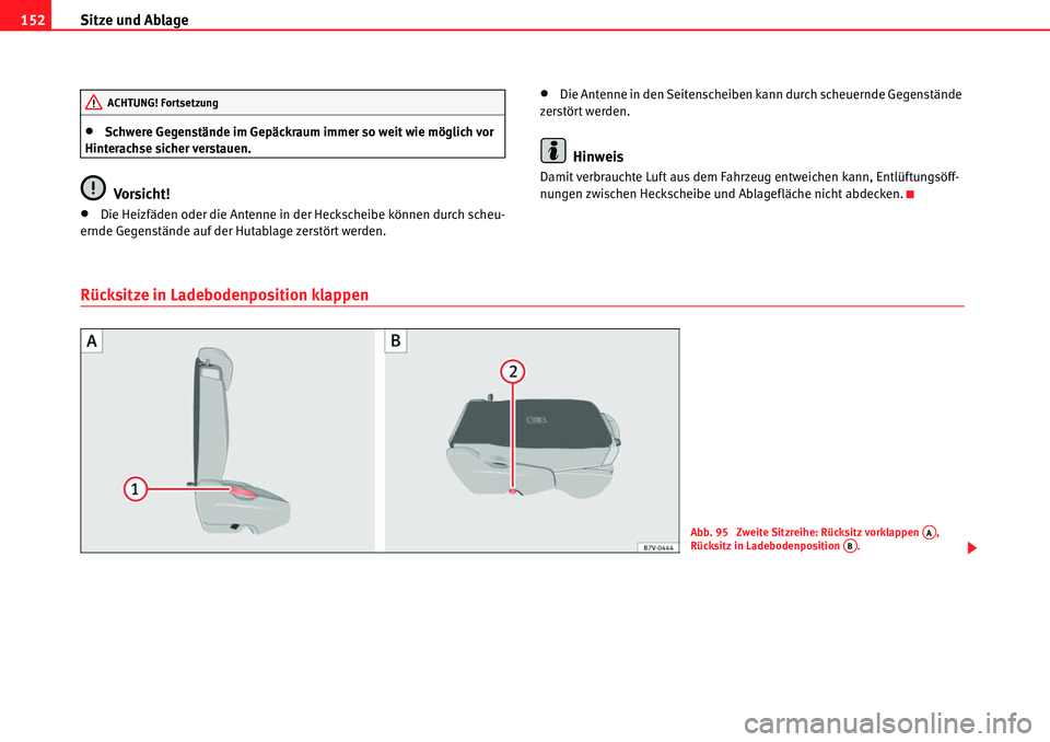 Seat Alhambra 2010  Betriebsanleitung (in German) Sitze und Ablage
152
�xSchwere Gegenstände im Gepäckraum immer so weit wie möglich vor 
Hinterachse sicher verstauen.
Vorsicht!
�xDie Heizfäden oder die Antenne in der Heckscheibe können durch sc