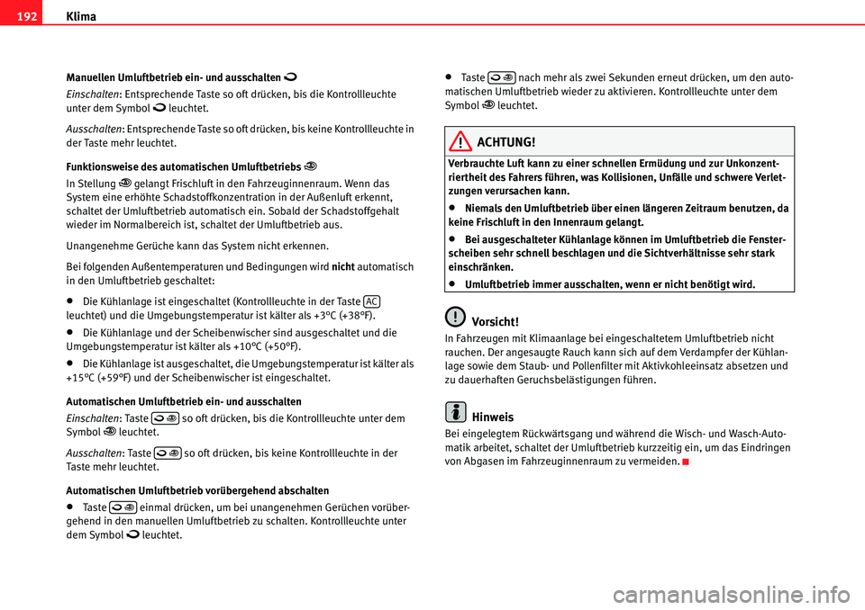 Seat Alhambra 2010  Betriebsanleitung (in German) Klima
192
Manuellen Umluftbetrieb ein- und ausschalten �
Einschalten : Entsprechende Taste so oft drücken, bis die Kontrollleuchte 
unter dem Symbol � leuchtet.
Ausschalten : Entsprechende Taste so