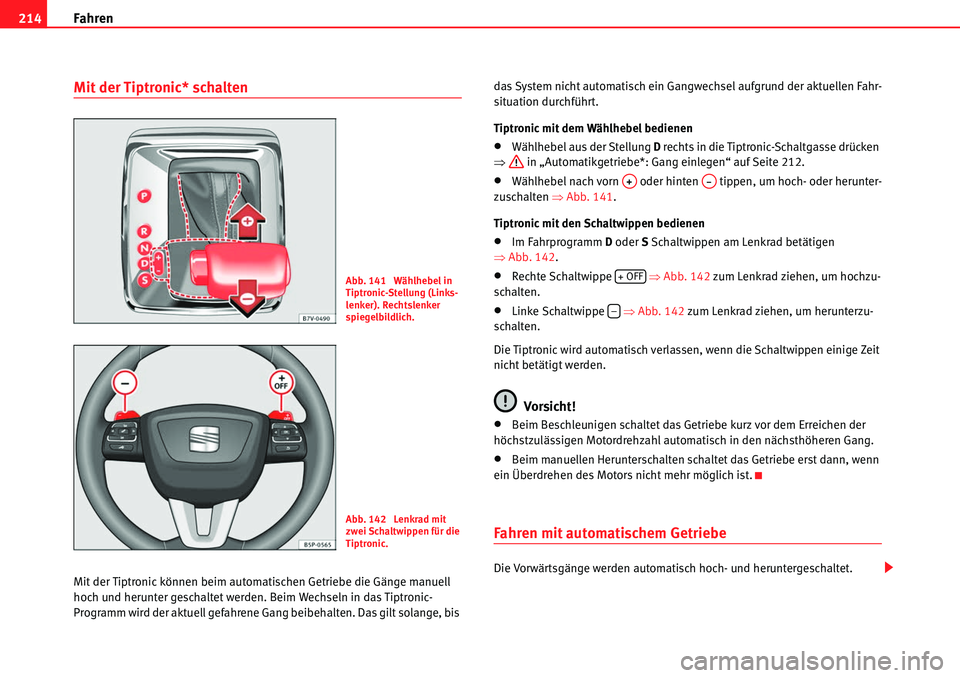 Seat Alhambra 2010  Betriebsanleitung (in German) Fahren
214
Mit der Tiptronic* schalten
Mit der Tiptronic können beim automatischen Getriebe die  Gänge manuell 
hoch und herunter geschaltet werden. Beim Wechseln in das Tiptronic-
Programm wird der