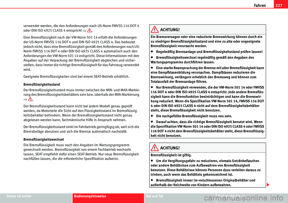 Seat Alhambra 2010  Betriebsanleitung (in German) Fahren227
Sicher ist sicherBedienungshinweiseRat und TatTechnische Daten
verwendet werden, die den Anforderungen nach US-Norm FMVSS 116 DOT 4 
oder DIN ISO 4925 CLASS 4 entspricht 
�Ÿ.
Eine Bremsflü