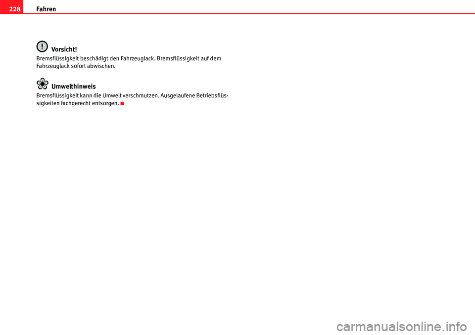 Seat Alhambra 2010  Betriebsanleitung (in German) Fahren
228
Vorsicht!
Bremsflüssigkeit beschädigt den Fahrzeuglack. Bremsflüssigkeit auf dem 
Fahrzeuglack sofort abwischen.
Umwelthinweis
Bremsflüssigkeit kann die Umwelt verschmutzen. Ausgelaufen