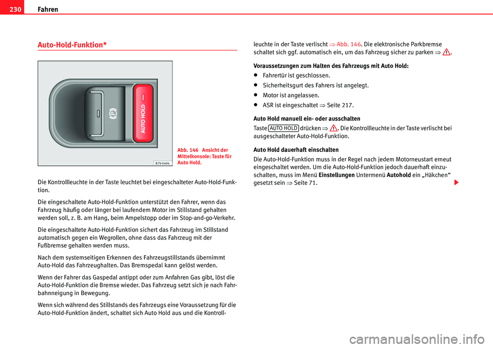 Seat Alhambra 2010  Betriebsanleitung (in German) Fahren
230
Auto-Hold-Funktion*
Die Kontrollleuchte in der Taste leuchtet bei eingeschalteter Auto-Hold-Funk-
tion.
Die eingeschaltete Auto-Hold-Funktion unterstützt den Fahrer, wenn das 
Fahrzeug hä