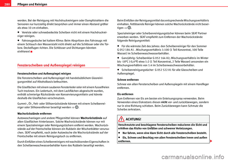 Seat Alhambra 2010  Betriebsanleitung (in German) Pflegen und Reinigen
280
werden. Bei der Reinigung mit Hochdruckreinigern oder Dampfstrahlern die 
Sensoren nur kurzzeitig direkt besprühen und immer einen Abstand größer 
als etwa 10 cm einhalten.