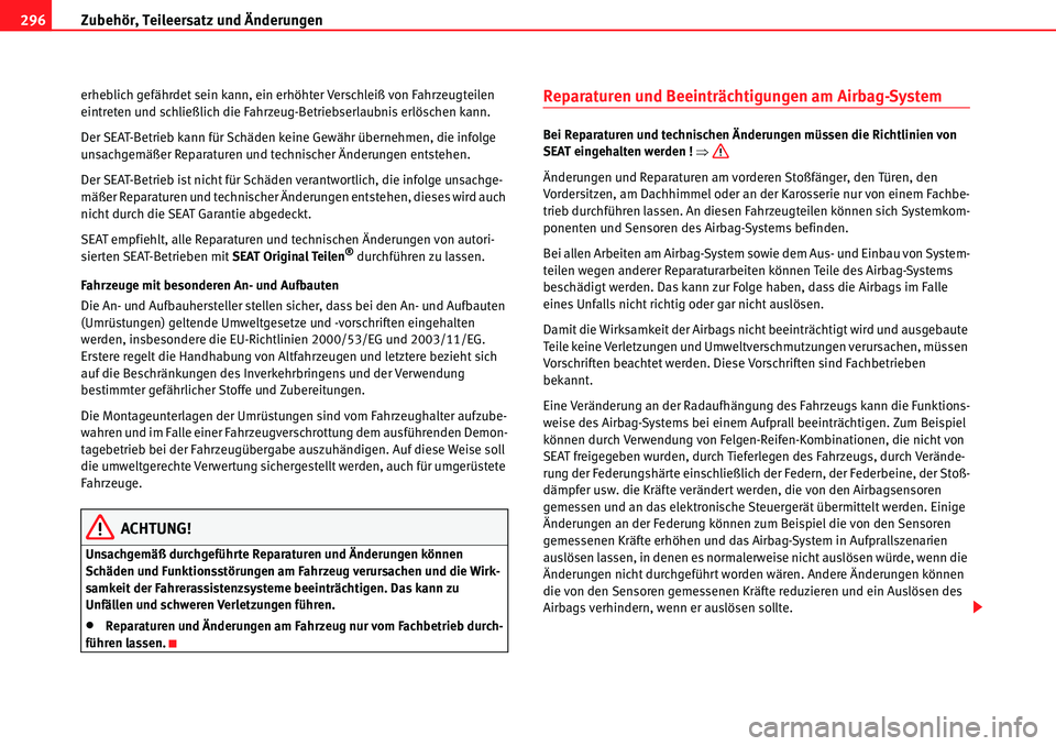 Seat Alhambra 2010  Betriebsanleitung (in German) Zubehör, Teileersatz und Änderungen
296
erheblich gefährdet sein kann, ein erhöhter Verschleiß von Fahrzeugteilen 
eintreten und schließlich die Fahrzeug-Betriebserlaubnis erlöschen kann.
Der S