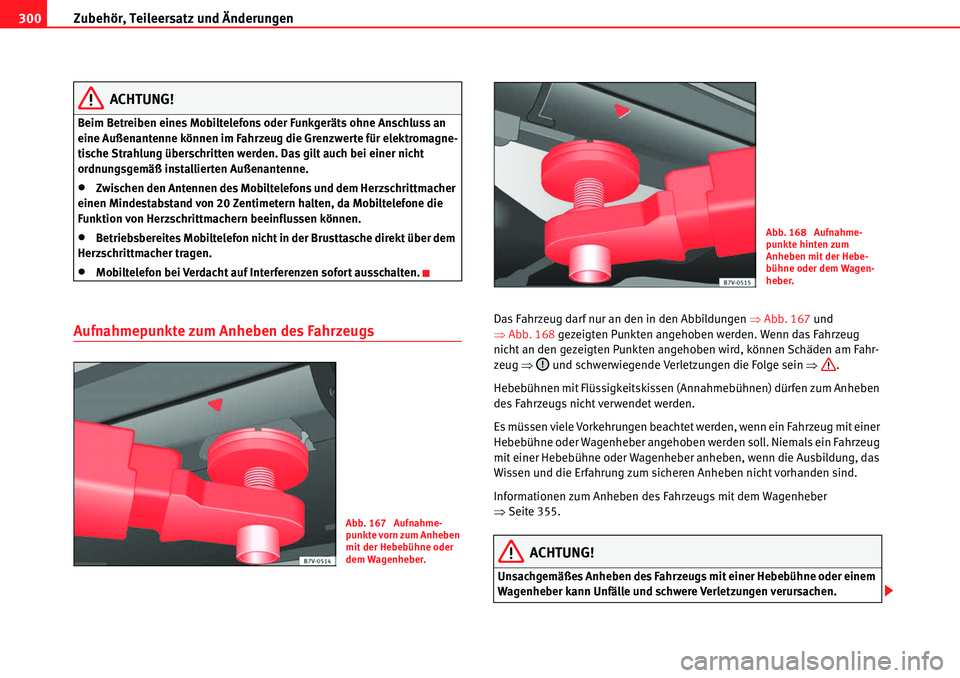 Seat Alhambra 2010  Betriebsanleitung (in German) Zubehör, Teileersatz und Änderungen
300
ACHTUNG!
Beim Betreiben eines Mobiltelefons oder Funkgeräts ohne Anschluss an 
eine Außenantenne können im Fahrzeug die Grenzwerte für elektromagne-
tisch