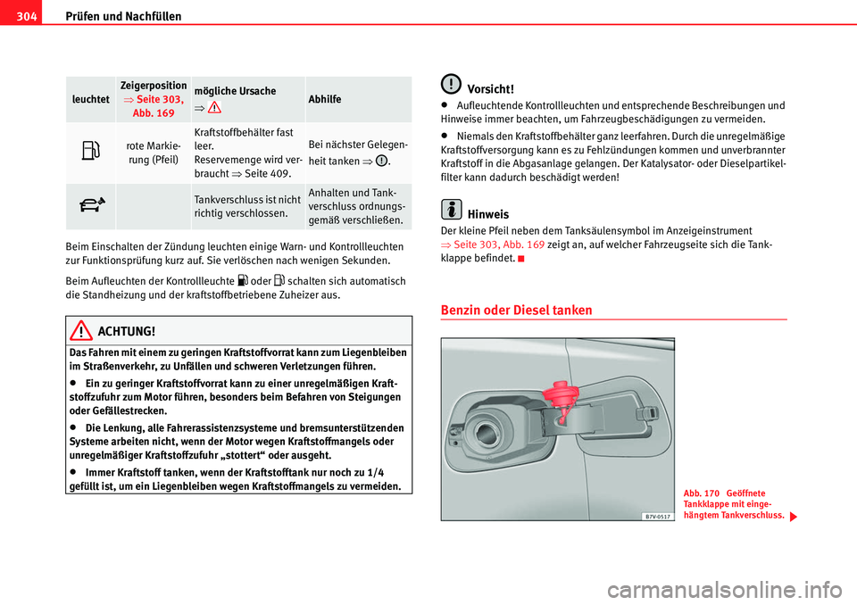 Seat Alhambra 2010  Betriebsanleitung (in German) Prüfen und Nachfüllen
304
Beim Einschalten der Zündung leuchten einige Warn- und Kontrollleuchten 
zur Funktionsprüfung kurz auf. Sie verlöschen nach wenigen Sekunden.
Beim Aufleuchten der Kontro