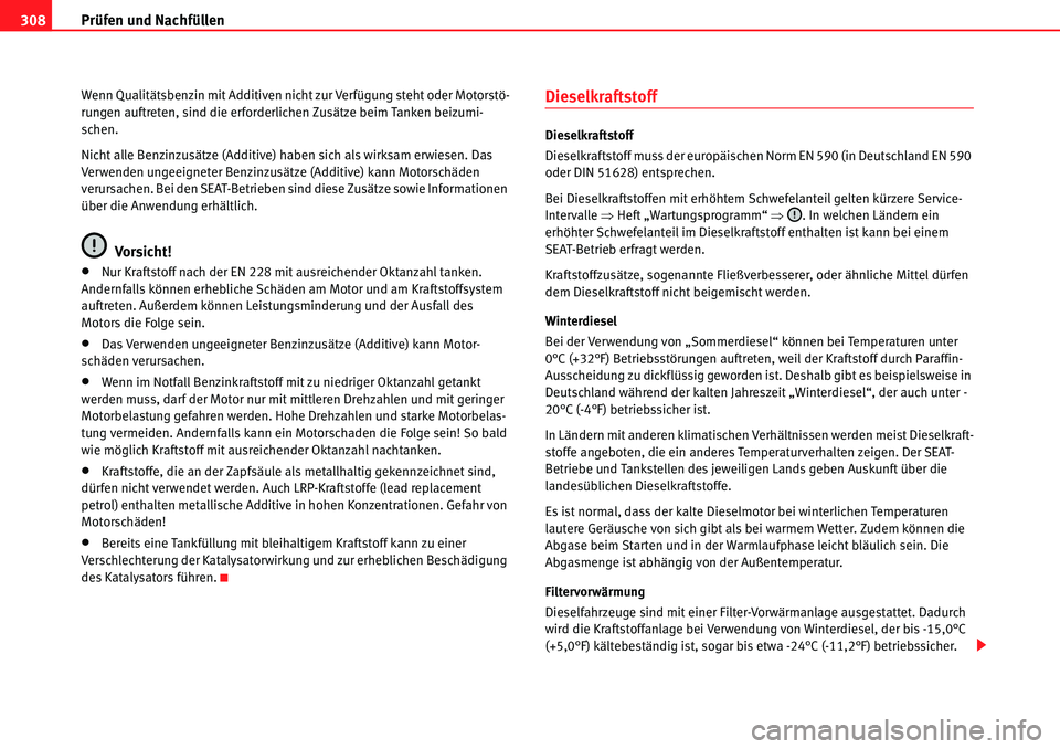 Seat Alhambra 2010  Betriebsanleitung (in German) Prüfen und Nachfüllen
308
Wenn Qualitätsbenzin mit Additiven nicht zur Verfügung steht oder Motorstö-
rungen auftreten, sind die erforderlichen Zusätze beim Tanken beizumi-
schen.
Nicht alle Ben