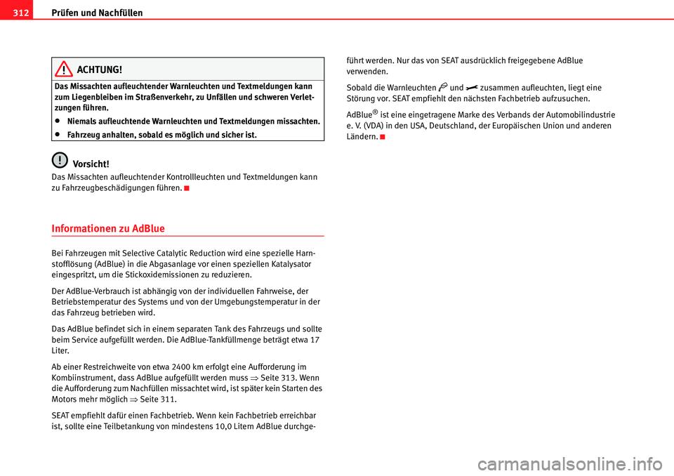 Seat Alhambra 2010  Betriebsanleitung (in German) Prüfen und Nachfüllen
312
ACHTUNG!
Das Missachten aufleuchtender Warnleuchten und Textmeldungen kann 
zum Liegenbleiben im Straßenverkehr, zu Unfällen und schweren Verlet-
zungen führen.
�xNiemal