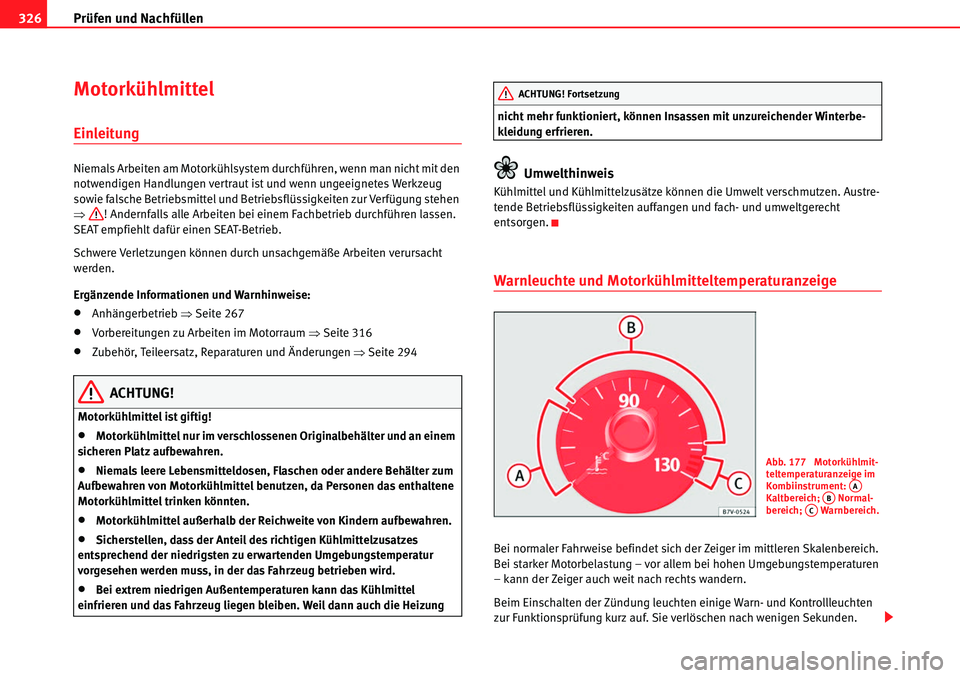 Seat Alhambra 2010  Betriebsanleitung (in German) Prüfen und Nachfüllen
326
Motorkühlmittel
Einleitung
Niemals Arbeiten am Motorkühlsystem durchführen, wenn man nicht mit den 
notwendigen Handlungen vertraut ist und wenn ungeeignetes Werkzeug 
s