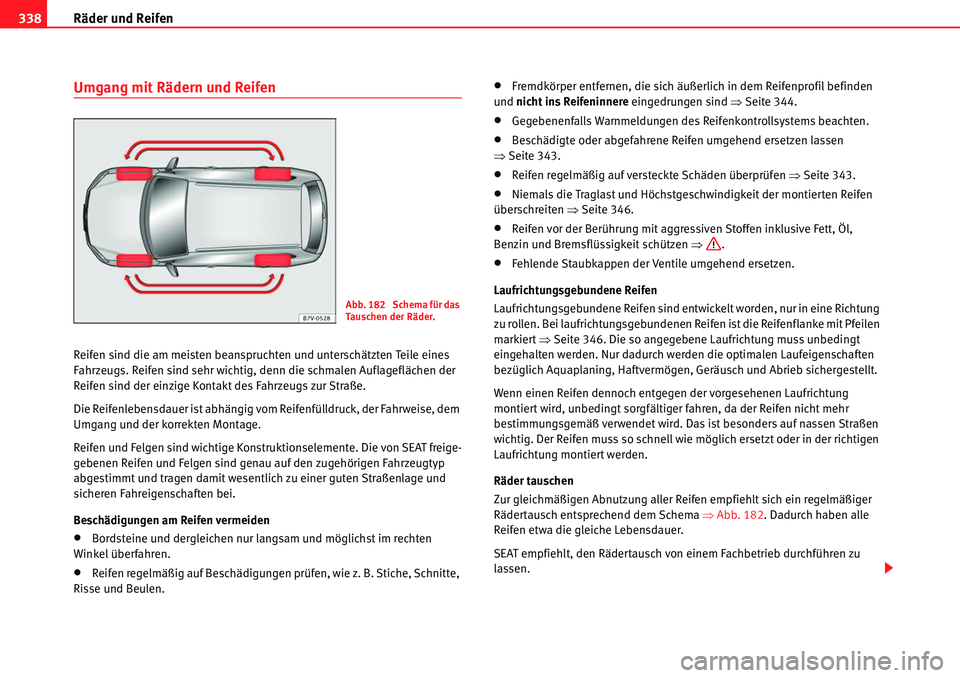 Seat Alhambra 2010  Betriebsanleitung (in German) Räder und Reifen
338
Umgang mit Rädern und Reifen
Reifen sind die am meisten beanspruchten und unterschätzten Teile eines 
Fahrzeugs. Reifen sind sehr wichtig, denn die schmalen Auflageflächen der