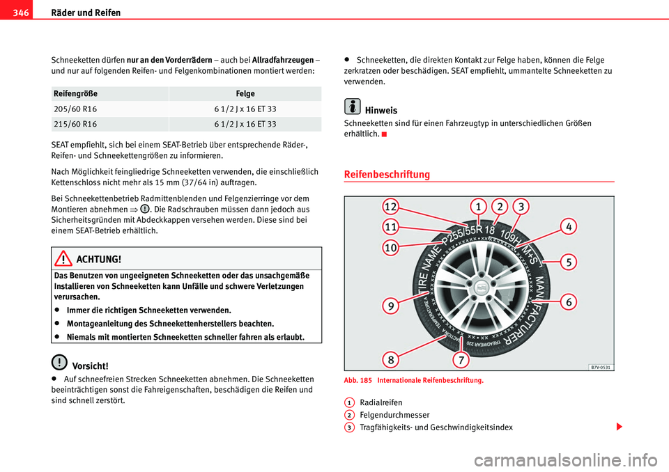Seat Alhambra 2010  Betriebsanleitung (in German) Räder und Reifen
346
Schneeketten dürfen  nur an den Vorderrädern  – auch bei Allradfahrzeugen  – 
und nur auf folgenden Reifen- und Felgenkombinationen montiert werden:
SEAT empfiehlt, sich be