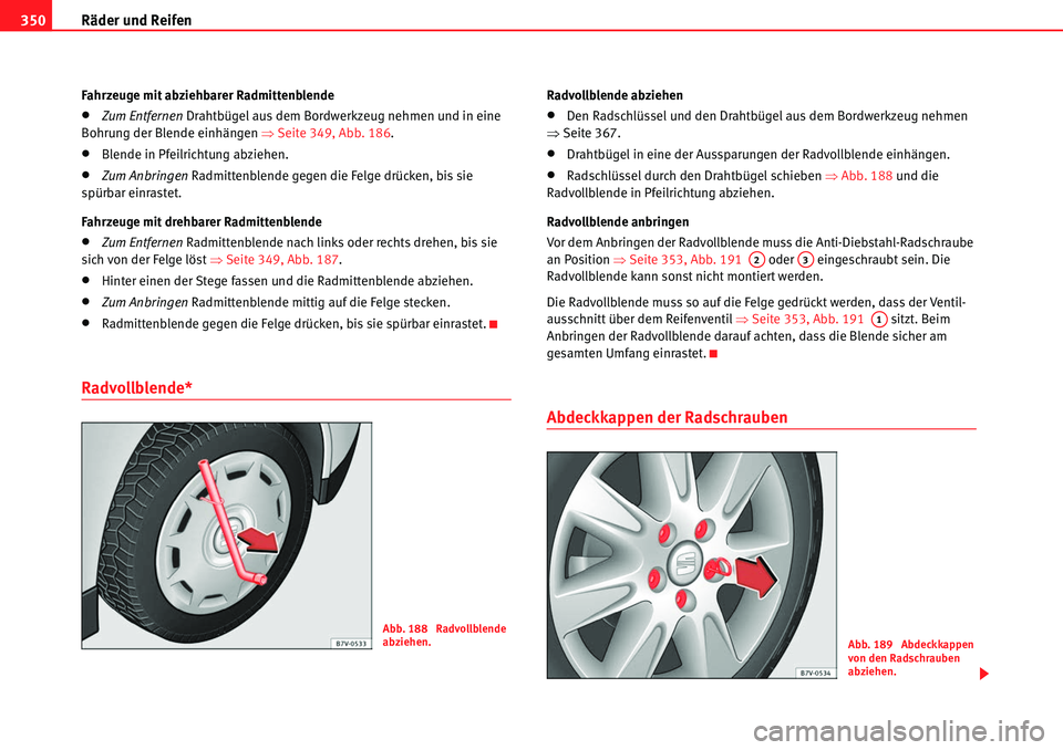 Seat Alhambra 2010  Betriebsanleitung (in German) Räder und Reifen
350
Fahrzeuge mit abziehbarer Radmittenblende
�xZum Entfernen Drahtbügel aus dem Bordwerkzeug nehmen und in eine 
Bohrung der Blende einhängen  �ŸSeite 349, Abb. 186 .
�xBlende in