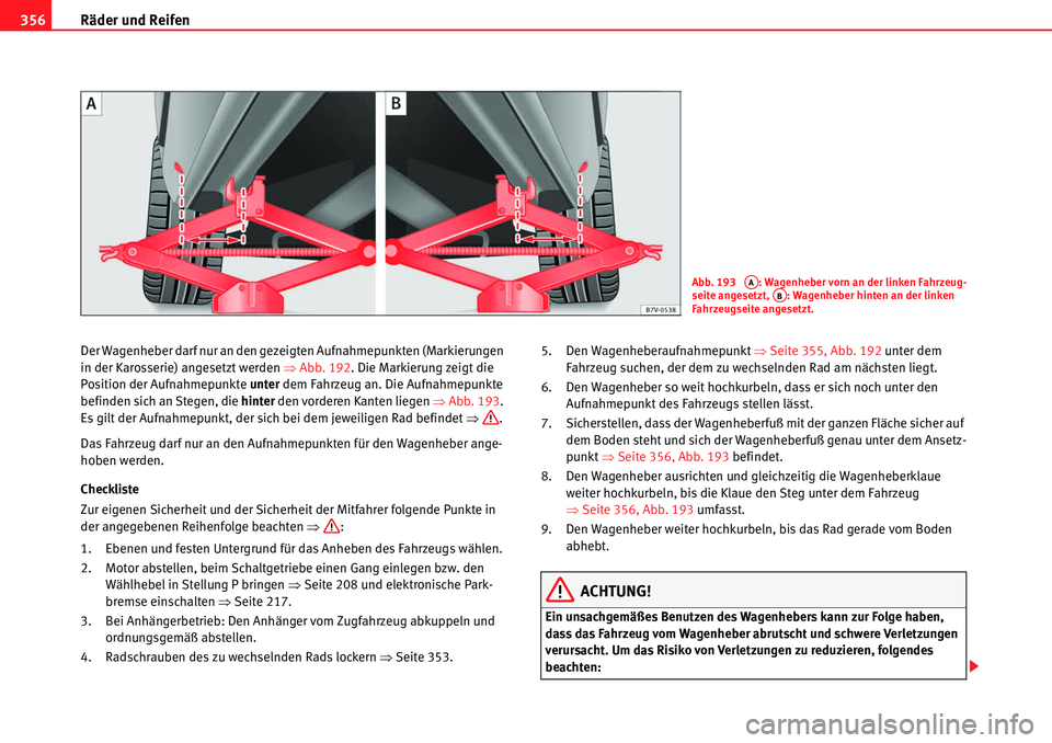 Seat Alhambra 2010  Betriebsanleitung (in German) Räder und Reifen
356
Der Wagenheber darf nur an den gezeigten Aufnahmepunkten (Markierungen 
in der Karosserie) angesetzt werden �Ÿ Abb. 192. Die Markierung zeigt die 
Position der Aufnahmepunkte  u