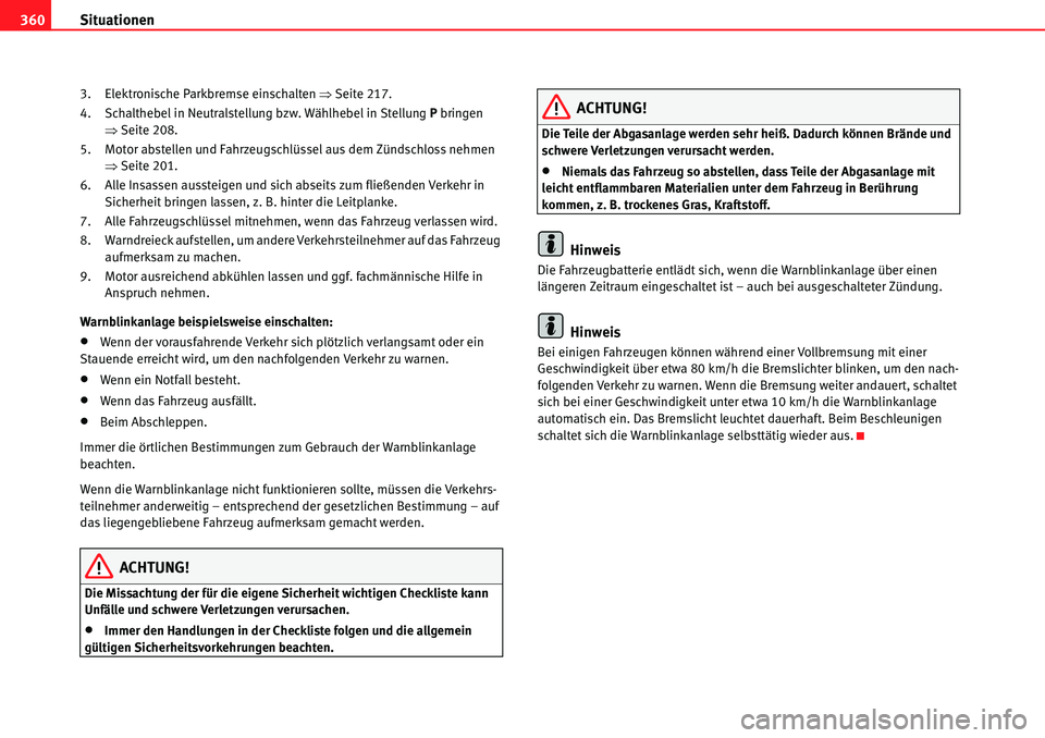 Seat Alhambra 2010  Betriebsanleitung (in German) Situationen
360
3. Elektronische Parkbremse einschalten  �ŸSeite 217.
4. Schalthebel in Neutralstellung bzw. Wählhebel in Stellung  P bringen 
�Ÿ Seite 208.
5. Motor abstellen und Fahrzeugschlüsse