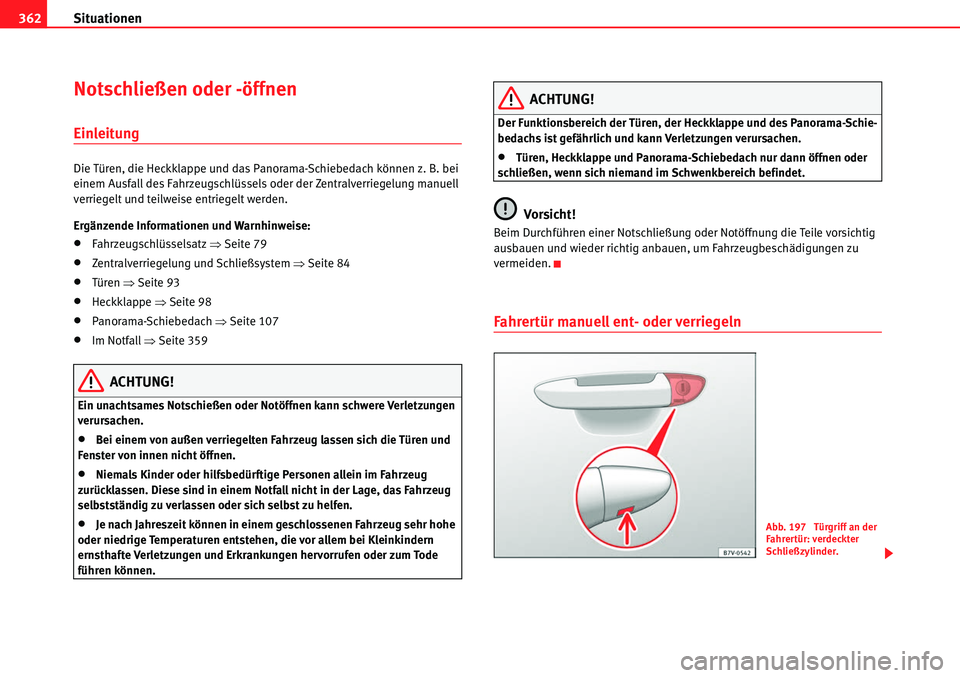 Seat Alhambra 2010  Betriebsanleitung (in German) Situationen
362
Notschließen oder -öffnen
Einleitung
Die Türen, die Heckklappe und das Panorama-Schiebedach können z. B. bei 
einem Ausfall des Fahrzeugschlüssels oder der Zentralverriegelung man