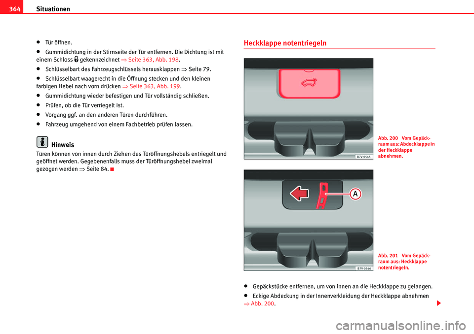 Seat Alhambra 2010  Betriebsanleitung (in German) Situationen
364
�xTür öffnen.
�xGummidichtung in der Stirnseite der Tür entfernen. Die Dichtung ist mit 
einem Schloss �1 gekennzeichnet  �ŸSeite 363, Abb. 198 .
�xSchlüsselbart des Fahrzeugschl