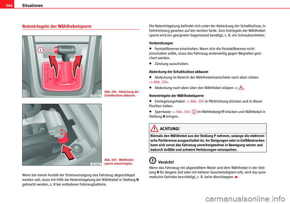 Seat Alhambra 2010  Betriebsanleitung (in German) Situationen
366
Notentriegeln der Wählhebelsperre
Wenn bei einem Ausfall der Stromversorgung das Fahrzeug abgeschleppt 
werden soll, muss mit Hilfe der Notentriegelung der Wählhebel in Stellung  N 
