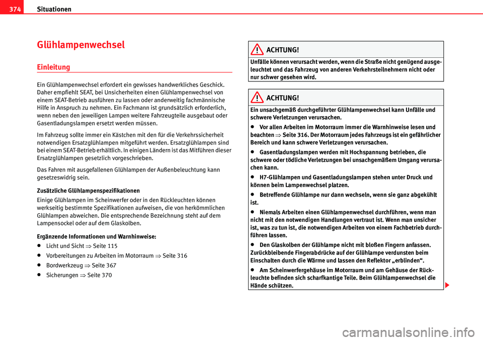 Seat Alhambra 2010  Betriebsanleitung (in German) Situationen
374
Glühlampenwechsel
Einleitung
Ein Glühlampenwechsel erfordert ein gewisses handwerkliches Geschick. 
Daher empfiehlt SEAT, bei Unsicherheiten einen Glühlampenwechsel von 
einem SEAT-