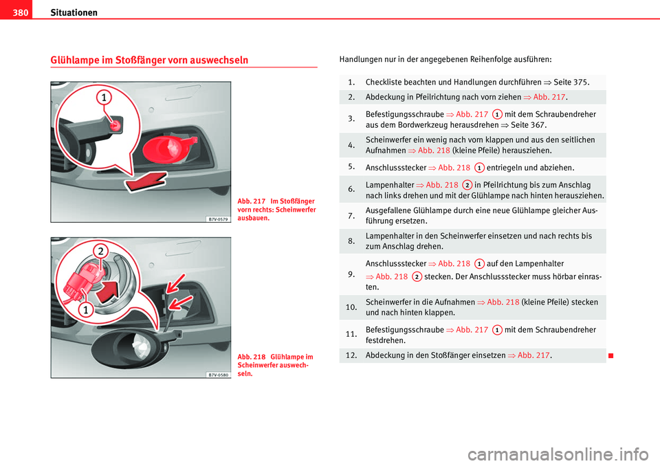 Seat Alhambra 2010  Betriebsanleitung (in German) Situationen
380
Glühlampe im Stoßfänger vorn auswechselnHandlungen nur in der angegebenen Reihenfolge ausführen:
Abb. 217  Im Stoßfänger 
vorn rechts: Scheinwerfer 
ausbauen.
Abb. 218  Glühlamp