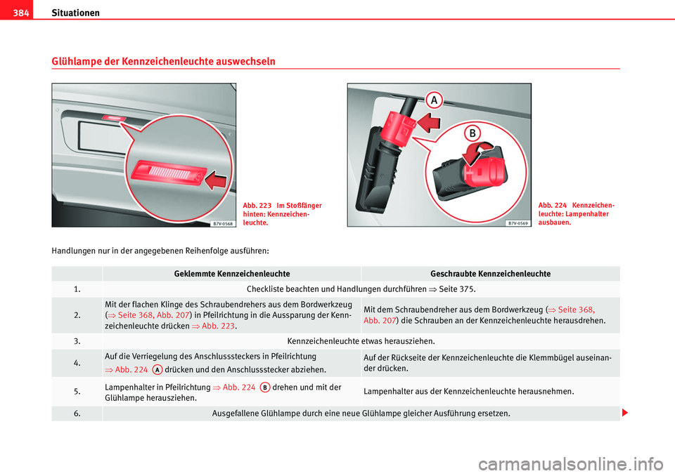 Seat Alhambra 2010  Betriebsanleitung (in German) Situationen
384
Glühlampe der Kennzeichenleuchte auswechseln
Handlungen nur in der angegebenen Reihenfolge ausführen:
Abb. 223  Im Stoßfänger 
hinten: Kennzeichen-
leuchte.Abb. 224  Kennzeichen-
l