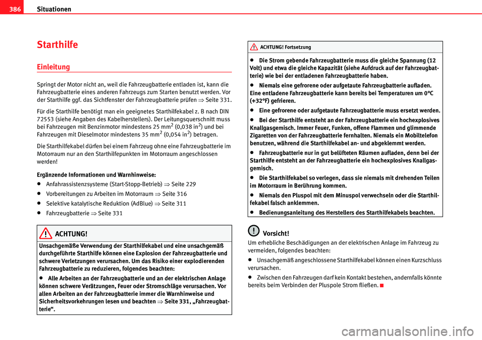 Seat Alhambra 2010  Betriebsanleitung (in German) Situationen
386
Starthilfe
Einleitung
Springt der Motor nicht an, weil die Fahrzeugbatterie entladen ist, kann die 
Fahrzeugbatterie eines anderen Fahrzeugs zum Starten benutzt werden. Vor 
der Starth