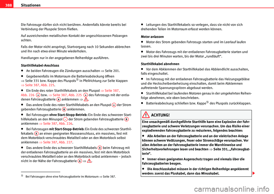 Seat Alhambra 2010  Betriebsanleitung (in German) Situationen
388
Die Fahrzeuge dürfen sich nicht berühren. Andernfalls könnte bereits bei 
Verbindung der Pluspole Strom fließen.
Auf ausreichenden metallischen Kontakt der angeschlossenen Polzange