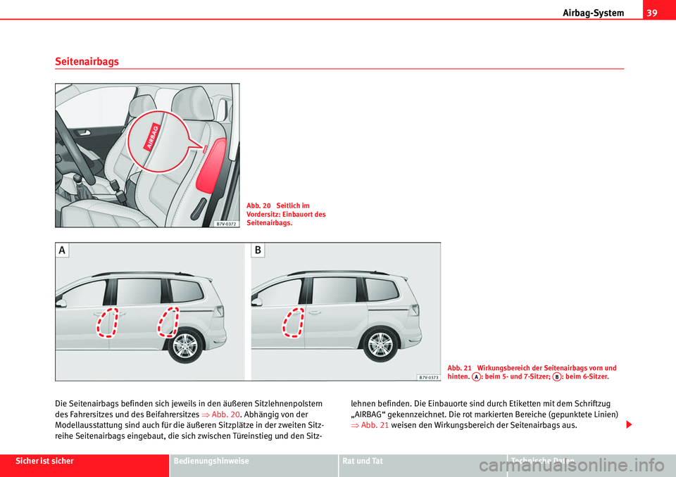 Seat Alhambra 2010  Betriebsanleitung (in German) Airbag-System39
Sicher ist sicherBedienungshinweiseRat und TatTechnische Daten
Seitenairbags
Die Seitenairbags befinden sich jewei ls in den äußeren Sitzlehnenpolstern 
des Fahrersitzes und des Beif