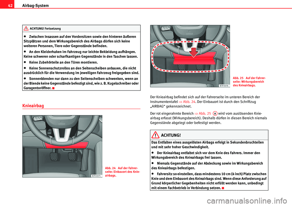 Seat Alhambra 2010  Betriebsanleitung (in German) Airbag-System
42
�xZwischen Insassen auf den Vordersitzen sowie den hinteren äußeren 
Sitzplätzen und dem Wirkungsbereich des Airbags dürfen sich keine 
weiteren Personen, Tiere oder Gegenstände 