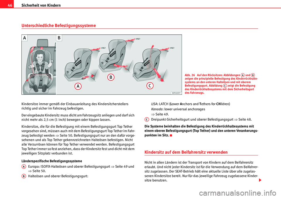 Seat Alhambra 2010  Betriebsanleitung (in German) Sicherheit von Kindern
46
Unterschiedliche Befestigungssysteme
Kindersitze immer gemäß der Einbauanleitung des Kindersitzherstellers 
richtig und sicher im Fahrzeug befestigen.
Der eingebaute Kinder