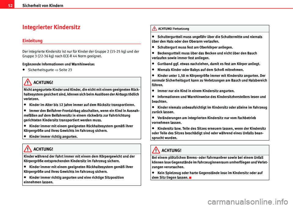 Seat Alhambra 2010  Betriebsanleitung (in German) Sicherheit von Kindern
52
Integrierter Kindersitz
Einleitung
Der integrierte Kindersitz ist nur für Kinder der Gruppe 2 (15-25 kg) und der 
Gruppe 3 (22-36 kg) nach ECE-R 44 Norm geeignet.
Ergänzend
