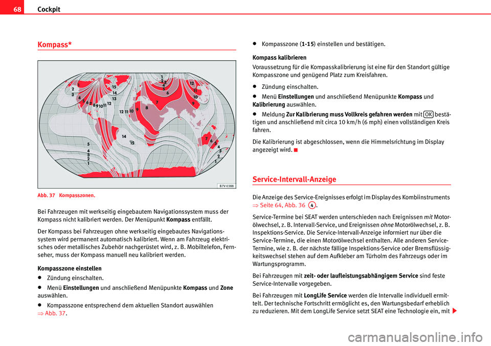 Seat Alhambra 2010  Betriebsanleitung (in German) Cockpit
68
Kompass*
Abb. 37  Kompasszonen.
Bei Fahrzeugen mit werkseitig eingebautem Navigationssystem muss der 
Kompass nicht kalibriert werden. Der Menüpunkt  Kompass entfällt.
Der Kompass bei Fah