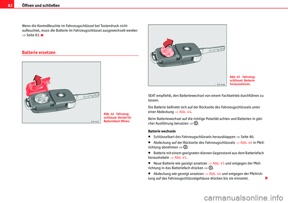 Seat Alhambra 2010  Betriebsanleitung (in German) Öffnen und schließen
82
Wenn die Kontrollleuchte im Fahrzeugschlüssel bei Tastendruck nicht 
aufleuchtet, muss die Batterie im Fahrzeugschlüssel ausgewechselt werden 
�Ÿ Seite 82.
Batterie ersetz