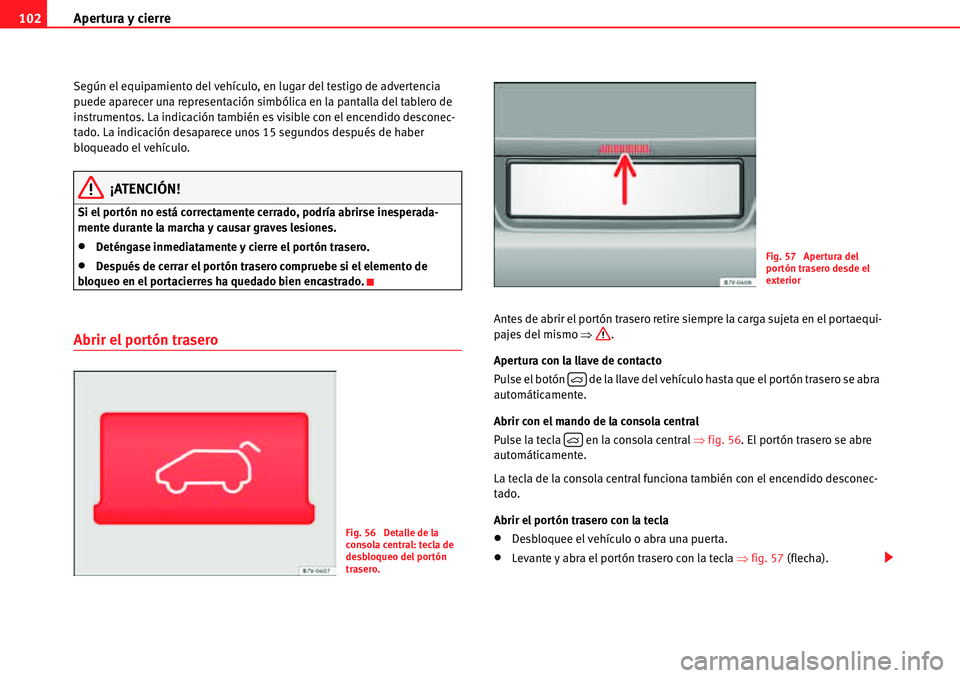 Seat Alhambra 2010  Manual del propietario (in Spanish) Apertura y cierre 102
Según el equipamiento del vehículo, en lugar del testigo de advertencia 
puede aparecer una representación simbólica en la pantalla del tablero de 
instrumentos. La indicaci