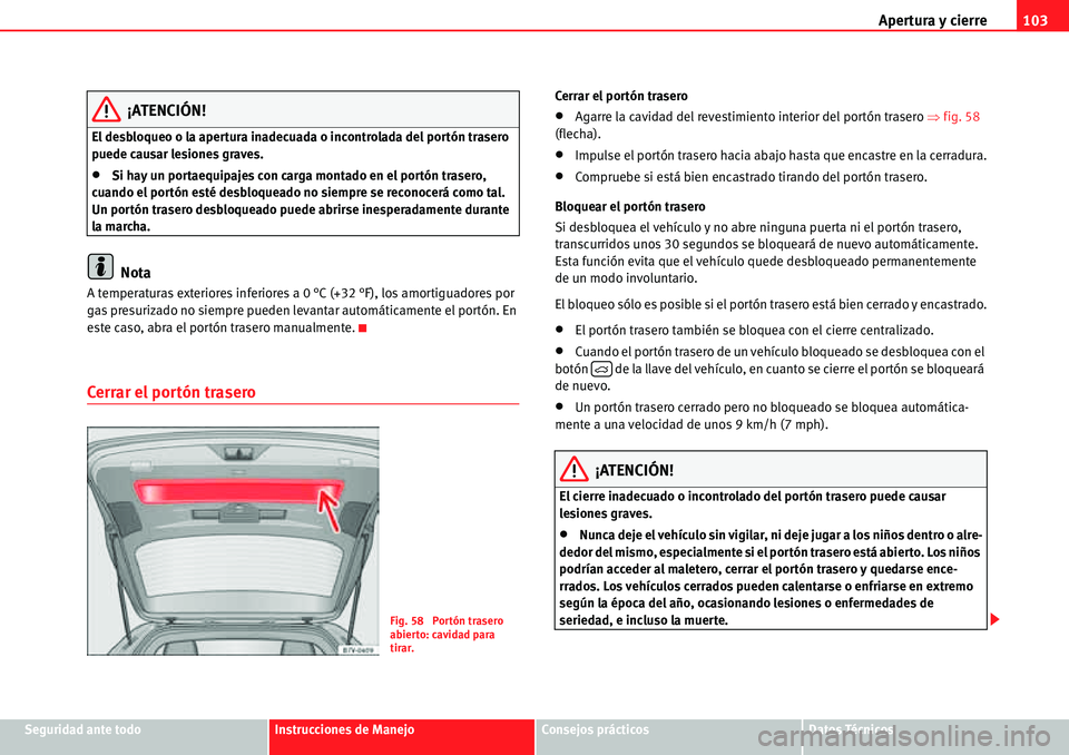Seat Alhambra 2010  Manual del propietario (in Spanish) Apertura y cierre103
Seguridad ante todoInstrucciones de ManejoConsejos prácticosDatos Técnicos
¡ATENCIÓN!
El desbloqueo o la apertura inadecuada o incontrolada del portón trasero 
puede causar l