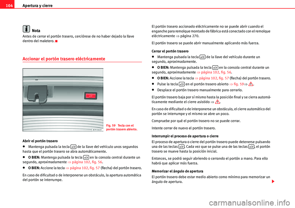Seat Alhambra 2010  Manual del propietario (in Spanish) Apertura y cierre 104
Nota
Antes de cerrar el portón trasero, cerciórese de no haber dejado la llave 
dentro del maletero.
Accionar el portón trasero eléctricamente
Abrir el portón trasero
�xMant