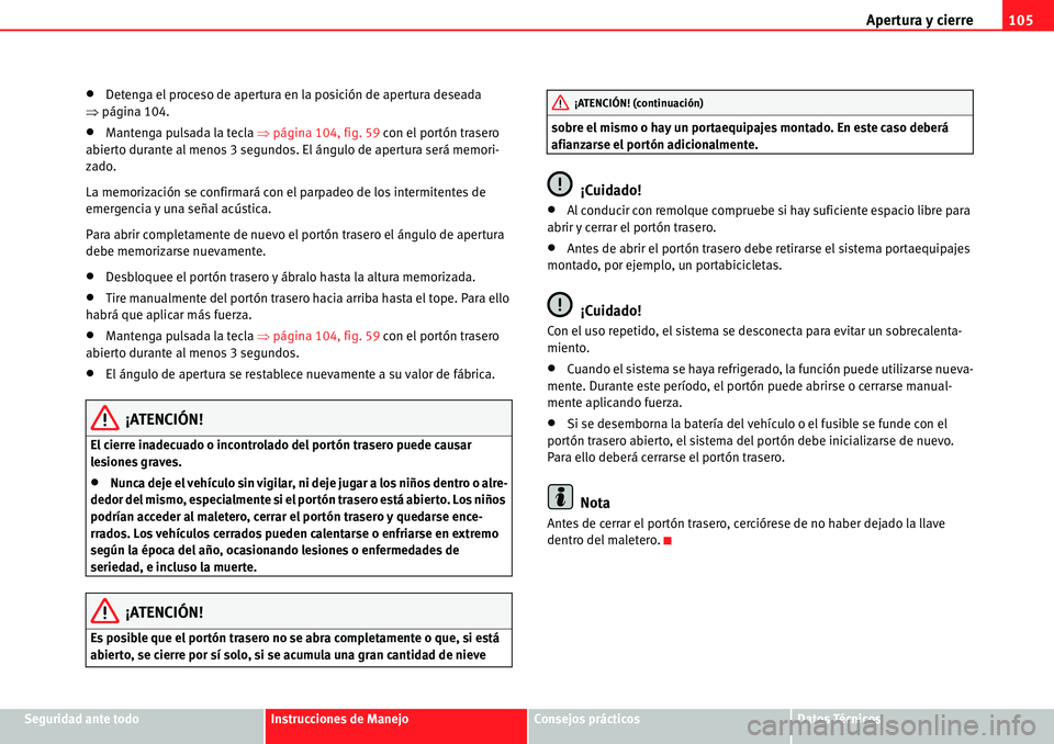 Seat Alhambra 2010  Manual del propietario (in Spanish) Apertura y cierre105
Seguridad ante todoInstrucciones de ManejoConsejos prácticosDatos Técnicos
�xDetenga el proceso de apertura en la posición de apertura deseada 
�Ÿpágina 104.
�xMantenga pulsa