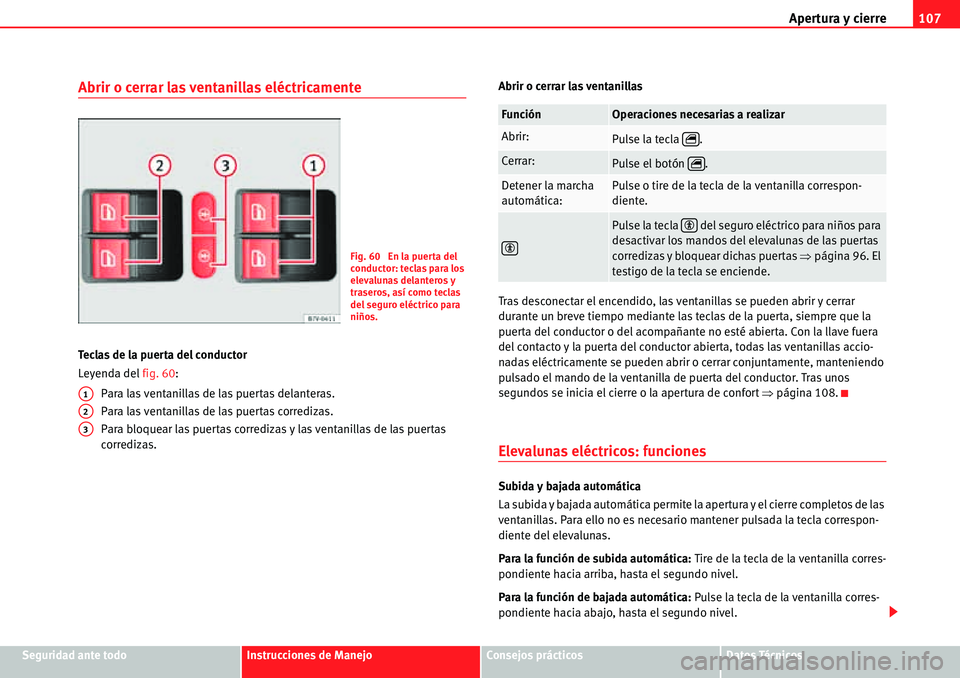 Seat Alhambra 2010  Manual del propietario (in Spanish) Apertura y cierre107
Seguridad ante todoInstrucciones de ManejoConsejos prácticosDatos Técnicos
Abrir o cerrar las ventanillas eléctricamente
Teclas de la puerta del conductor
Leyenda del fig. 60:
