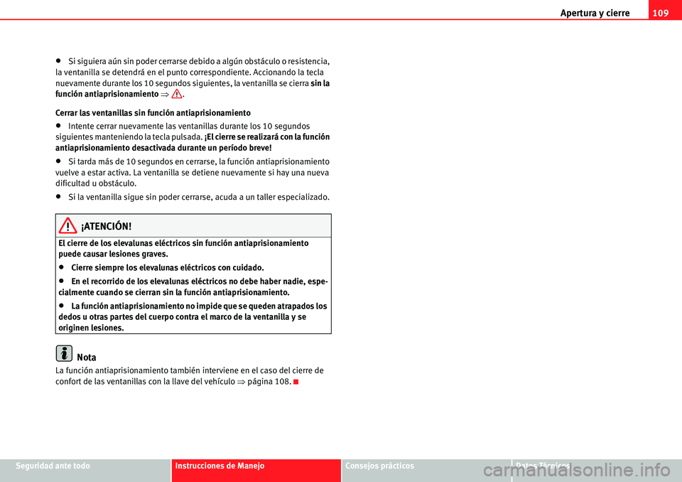 Seat Alhambra 2010  Manual del propietario (in Spanish) Apertura y cierre109
Seguridad ante todoInstrucciones de ManejoConsejos prácticosDatos Técnicos
�xSi siguiera aún sin poder cerrarse debido a algún obstáculo o resistencia, 
la ventanilla se dete