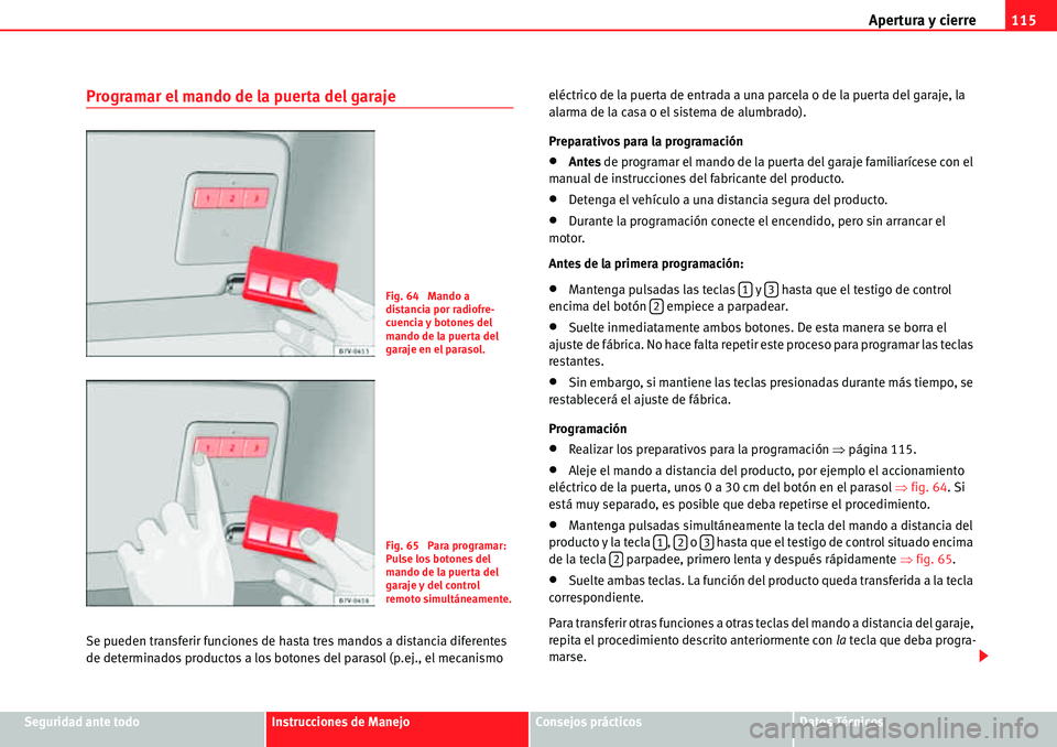 Seat Alhambra 2010  Manual del propietario (in Spanish) Apertura y cierre115
Seguridad ante todoInstrucciones de ManejoConsejos prácticosDatos Técnicos
Programar el mando de la puerta del garaje
Se pueden transferir funciones de hasta tres mandos a dista