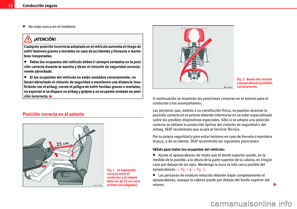 Seat Alhambra 2010  Manual del propietario (in Spanish) Conducción segura 12
�xNo viaje nunca en el maletero.
¡ATENCIÓN!
Cualquier posición incorrecta adoptada en el vehículo aumenta el riesgo de 
sufrir lesiones graves o mortales en caso de accidente
