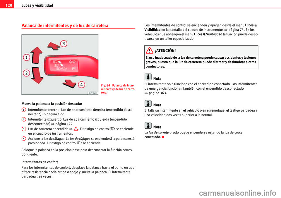 Seat Alhambra 2010  Manual del propietario (in Spanish) Luces y visibilidad 120
Palanca de intermitentes y de luz de carretera
Mueva la palanca a la posición deseada:
Intermitente derecho. Luz de aparcamiento derecha (encendido desco-
nectado) �Ÿpágina 