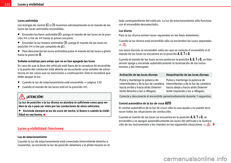 Seat Alhambra 2010  Manual del propietario (in Spanish) Luces y visibilidad 122
Luces antiniebla
Los testigos de control 
�	 o �
 muestran adicionalmente en el mando de las 
luces las luces antiniebla encendidas.
�xEncender los faros antiniebla �	: ponga e