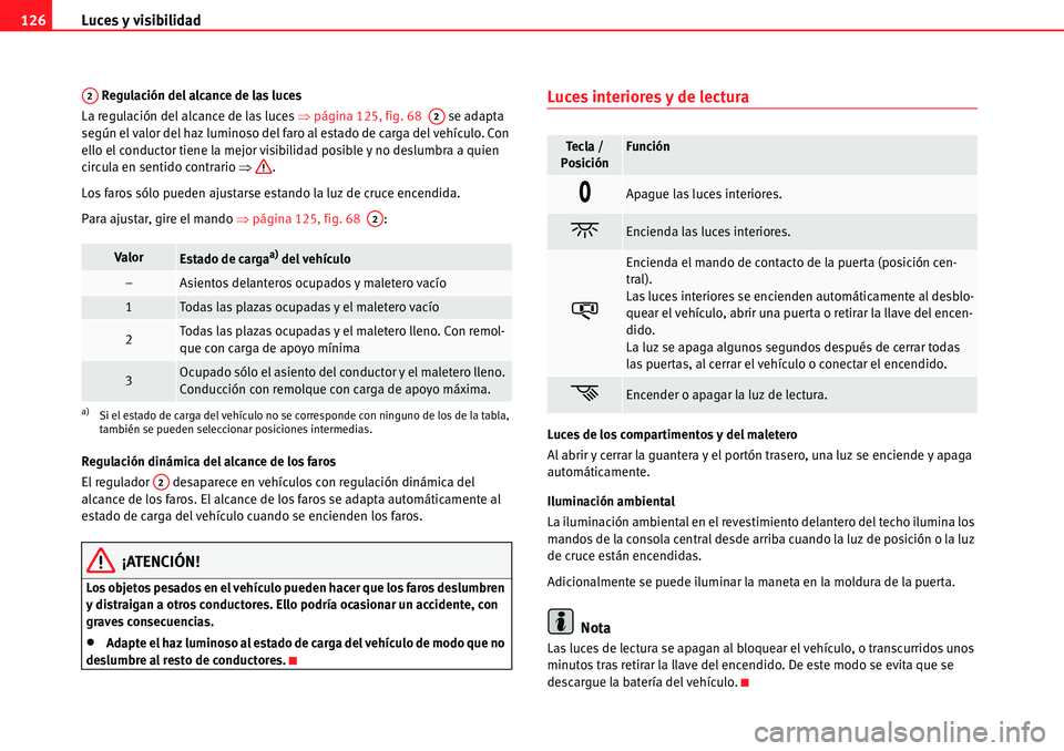 Seat Alhambra 2010  Manual del propietario (in Spanish) Luces y visibilidad 126
 Regulación del alcance de las luces
La regulación del alcance de las luces �Ÿpágina 125, fig. 68   se adapta 
según el valor del haz luminoso del faro al estado de carga 